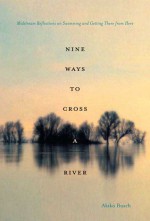 Nine Ways to Cross a River: Midstream Reflections on Swimming and Getting There from Here - Akiko Busch