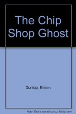 The Chip Shop Ghost - Eileen Dunlop, Ben Cort