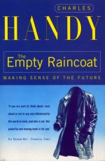 THE EMPTY RAINCOAT: MAKING SENSE OF THE FUTURE - CHARLES B. HANDY