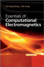 Essentials of Computational Electromagnetics - Xin-Qing Sheng, Wei Song