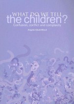 What Do We Tell the Children?: Confusion, Conflict and Complexity - Angela Gluck Wood