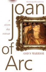 Joan of Arc: God's Warrior: A Seven-day Retreat - Barbara Beckwith