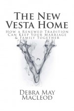 The New Vesta Home: How a Renewed Tradition Can Keep Your Marriage & Family Together (Volume 2) - Debra May Macleod, Don Macleod