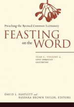 Feasting on the Word: Year C, Volume 2, Lent through Eastertide - David L. Bartlett, Barbara Brown Bartlett, Barbara Brown Taylor