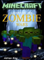 Minecraft: Legend of the Zombie Wars (Minecraft books) - Adrian King, Minecraft Books