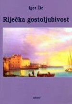 Riječka gostoljubivost: hoteli, restorani, gostionice, kavane, kupališta - Igor Žic