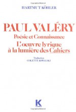 Paul Valéry, poésie et connaissance: L'oeuvre lyrique à la lumière des Cahiers - Hartmut Köhler