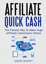 Affiliate Quick Cash 2016: The Fastest Way To Make Huge Affiliate Commission Online - Andre Bennet