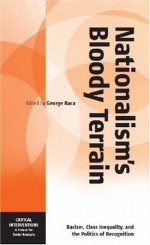 Nationalism's Bloody Terrain: Racism, Class Inequality, and the Politics of Recognition - George Baca