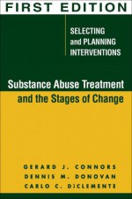 Substance Abuse Treatment and the Stages of Change: Selecting and Planning Interventions (The Guilford Substance Abuse Series) - Gerard J. Connors, Carlo C. DiClemente, Dennis M. Donovan