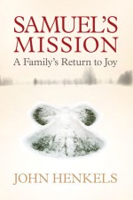 Samuel's Mission: A Longed-For Birth, a Devastating Tragedy, a Return to Joy - John Henkel