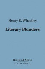 Literary Blunders (Barnes & Noble Digital Library) - Henry B. Wheatley