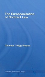 The Europeanisation of Contract Law: Current Controversies in Law - Christian Twigg-Flesner