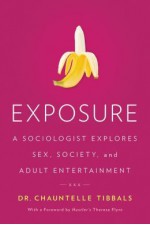 Exposure: A Sociologist Explores Sex, Society, and Adult Entertainment - Chauntelle Tibbals