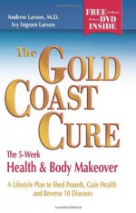 The Gold Coast Cure: The 5-Week Health and Body Makeover, A Lifestyle Plan to Shed Pounds, Gain Health and Reverse 10 Diseases - Andrew Larson, Ivy Larson