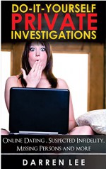 Do-It-Yourself Private Investigations: Online Dating, Suspected Infidelity, Missing Persons and more - Darren Lee