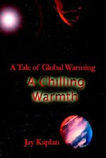 Chilling Warmth: A Tale of Global Warming: A Tale of Global Warming - Jay Kaplan, Lidia Lopinto