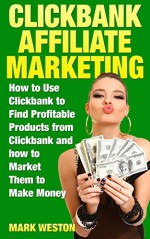 ClickBank Affiliate Marketing: How to Use ClickBank to Find Profitable Products from ClickBank and how to Market Them to Make Money (Online Business Collection Book 2) - Mark Weston