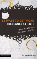 52 Ways to Get More Freelance Clients (Fewer Headaches, Greater Profits) (The Digital Writer) - The Digital Writer, David Masters, Shelly Greenhalgh-Davis, Jonathan Wondrusch