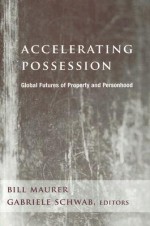 Accelerating Possession: Global Futures of Property and Personhood - Bill Maurer, Gabriele Schwab