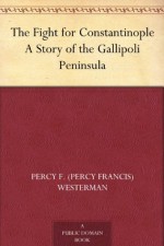 The Fight for Constantinople A Story of the Gallipoli Peninsula - Percy Francis Westerman, W. E. Wigfull