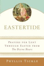 Eastertide: Prayers for Lent Through Easter from The Divine Hours - Phyllis A. Tickle