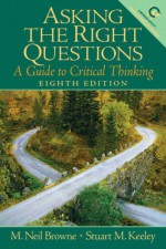 Asking the Right Questions: A Guide to Critical Thinking (8th Edition) - M. Neil Browne, Stuart M. Keeley