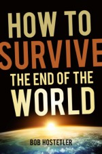 How to Survive the End of the World - Bob Hostetler