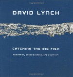 Catching the Big Fish: Meditation, Consciousness, and Creativity - David Lynch