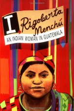 I, Rigoberta Menchu: An Indian Woman in Guatemala - Elisabeth Burgos, Rigoberta Menchú, Ann Wright