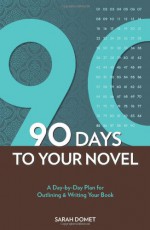 90 Days to Your Novel: A Day-by-Day Plan for Outlining & Writing Your Book - Sarah Domet