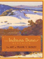 The INDIANA DUNES REVEALED: The Art of Frank V. Dudley - James R. Dabbert, Wendy Greenhouse, Joan Gibb Engel, Richard H. W. Brauer, Gregg Hertzlieb