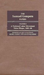 The Samuel Gompers Papers, Vol. 4: A National Labor Movement Takes Shape, 1895-98 - Samuel Gompers, Grace Palladino, Peter J. Albert, Samuel Gompers