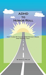 ADHD to Honor Roll: How I Cured My Child's ADHD Without Drugs (And You Can, Too!) - Soozy Miller, Aviva Goldfarb, Dawn Allcot, Robert Miller