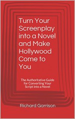 Turn Your Screenplay into a Novel and Make Hollywood Come to You: The Authoritative Guide for Converting Your Script into a Novel - Richard Garrison