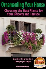 Ornamenting Your House - Choosing the Best Plants for Your Balcony and Terrace (Gardening Series Book 10) - Dueep Jyot Singh, John Davidson, Mendon Cottage Books