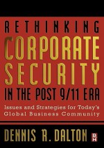 Rethinking Corporate Security in the Post-9/11 Era: Issues and Strategies for Today's Global Business Community - Dennis Dalton