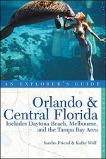 An Explorer's Guide: Orlando & Central Florida: Includes Daytona Beach, Melbourne, and the Tampa Bay Area - Sandra Friend, Kathy Wolf