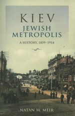 Kiev, Jewish Metropolis: A History, 1859�1914 - Natan M. Meir