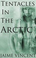 Tentacles In The Arctic: (Gay Tentacle Erotica) - Jaime Vincent