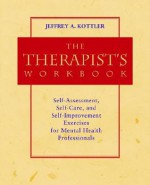 The Therapist's Workbook: Self-Assessment, Self-Care, and Self-Improvement Exercises for Mental Health Professionals - Jeffrey A. Kottler