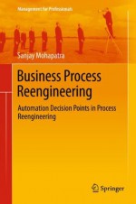 Business Process Reengineering: Automation Decision Points in Process Reengineering (Management for Professionals) - Sanjay Mohapatra