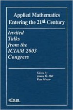 Applied Mathematics Entering the 21st Century: Invited Talks from the Iciam 2003 Congress - James M. Hill