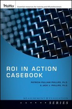 Roi in Action Casebook - Patricia Pulliam Phillips, Jack J. Phillips