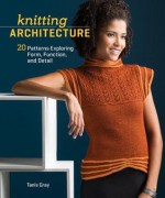 Knitting Architecture: 20 Patterns Exploring Form, Function, and Detail - Tanis Gray