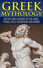 Greek Mythology: Myths And Legends Of The Gods, Titans, Zeus, Olympians and More! (Viking Mythology, Greece History, Greek Gods, Ancient Myths) - Roy Jackson