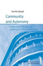 Community and Autonomy: Institutions, Policies and Legitimacy in Multilevel Europe - Fritz W. Scharpf