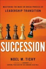 Succession: Mastering the Make or Break Process of Leadership Transition - Noel M. Tichy