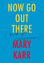 Now Go Out There (And Get Curious) - Mary Karr