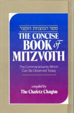 The Concise Book of Mitzvoth: The Commandments Which Can Be Observed Today / Sefer ha-Mitzvot ha-Katzar: Kolel bo ha-mitswot 'aseh we-lo'-ta'aseh ... (English and Hebrew Edition) - Chafetz Chayim, Charles Wengrov